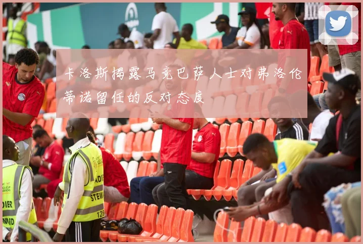 卡洛斯揭露马竞巴萨人士对弗洛伦蒂诺留任的反对态度