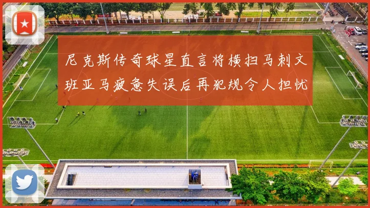 尼克斯传奇球星直言将横扫马刺文班亚马疲惫失误后再犯规令人担忧