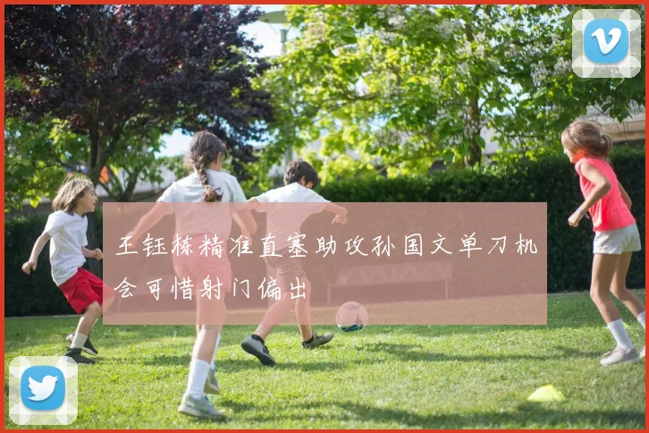 王钰栋精准直塞助攻孙国文单刀机会可惜射门偏出