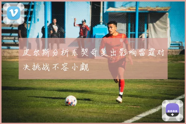 皮尔斯分析东契奇复出影响雷霆对决挑战不容小觑
