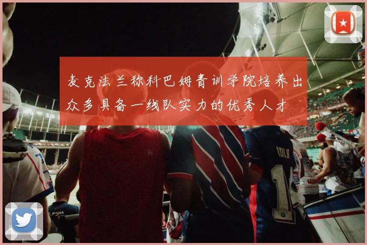 麦克法兰称科巴姆青训学院培养出众多具备一线队实力的优秀人才