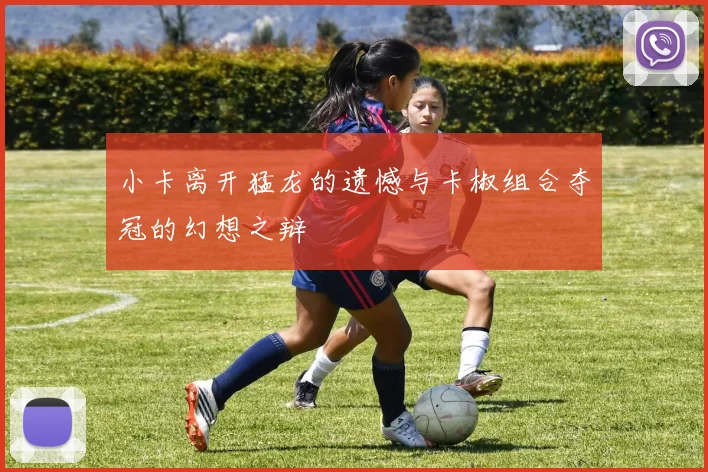 小卡离开猛龙的遗憾与卡椒组合夺冠的幻想之辩