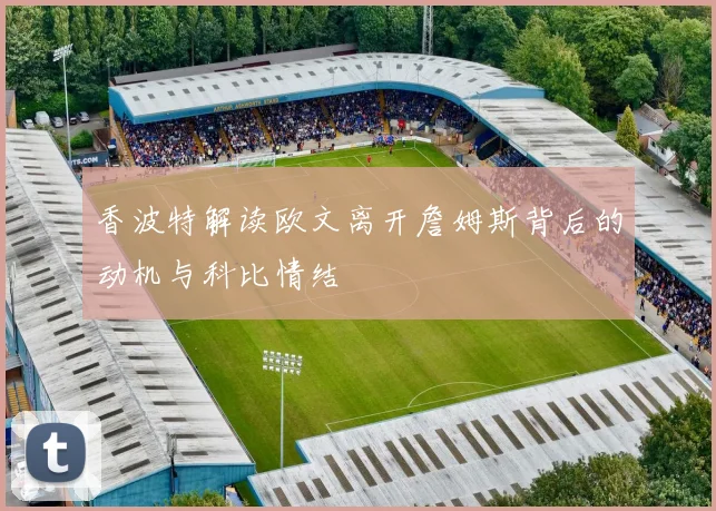 香波特解读欧文离开詹姆斯背后的动机与科比情结