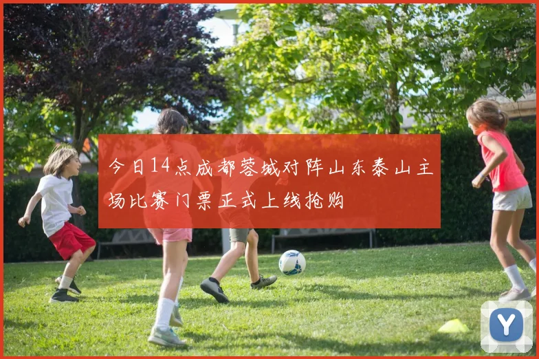 今日14点成都蓉城对阵山东泰山主场比赛门票正式上线抢购